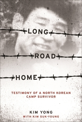 Long Road Home: Testimony of a North Korean Camp Survivor by Yong Kim