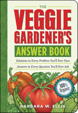The Veggie Gardener's Answer Book: Solutions to Every Problem You'll Ever Face; Answers to Every Question You'll Ever Ask by Barbara W. Ellis