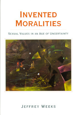 Invented Moralities: Sexual Values in an Age of Uncertainty by Jeffrey Weeks