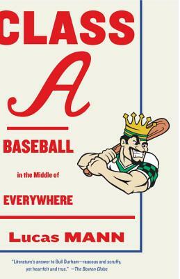 Class A: Baseball in the Middle of Everywhere by Lucas Mann