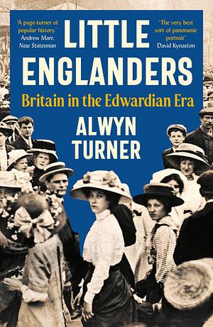 Little Englanders: Britain in the Edwardian Era by Alwyn Turner
