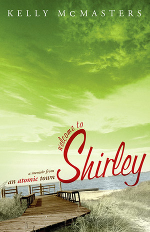 Welcome to Shirley: A Memoir from an Atomic Town by Kelly McMasters
