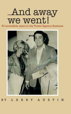 ...and Away We Went!: 50 Incredible Years in the Travel Agency Business by Larry Austin