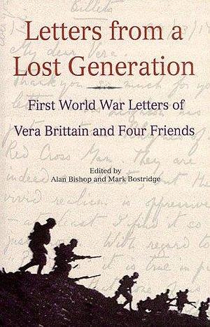 Letters from a Lost Generation: The First World War letters of Vera Brittain and Four Friends, Roland Leighton, Edward Brittain, Victor Richardson, Geoffrey Thurlow by Vera Brittain; etc.; edited by Alan Bishop and mark Bostridge, Vera Brittain; etc.; edited by Alan Bishop and mark Bostridge, Alan Bishop