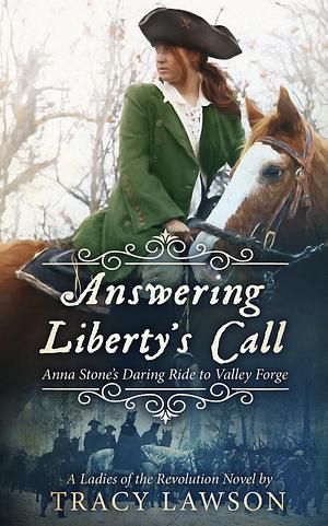 Answering Liberty's Call: Anna Stone's Daring Ride to Valley Forge: A Novel by Tracy Lawson