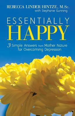 Essentially Happy: 3 Simple Answers from Mother Nature for Overcoming Depression by Stephanie Gunning, Rebecca Linder Hintze