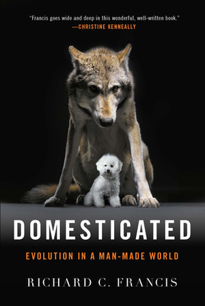 Domesticated: Evolution in a Man-Made World by Richard C. Francis