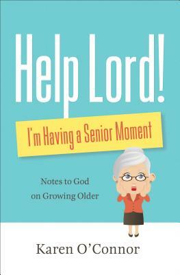 Help, Lord! I'm Having a Senior Moment: Notes to God on Growing Older by Karen O'Connor