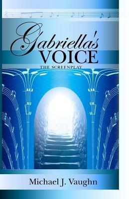 Gabriella's Voice: The Screenplay by Michael J. Vaughn