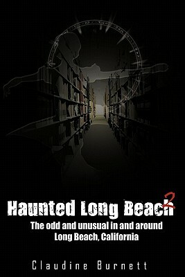 Haunted Long Beach 2: The Odd and Unusual in and Around Long Beach, California by Claudine Burnett