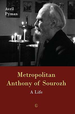Metropolitan Anthony of Sourozh: A Life by Avril Pyman