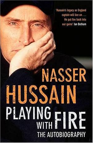 Playing With Fire : The Autobiography by Nasser Hussain, Nasser Hussain