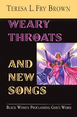 Weary Throats and New Songs: Black Women Proclaiming God's Word by Teresa L. Fry Brown