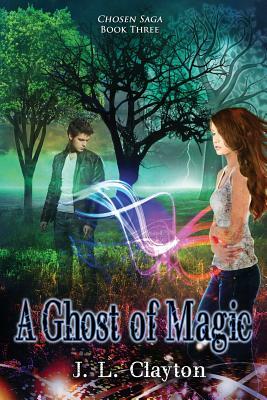 Chosen Saga Book Three: A Ghost of Magic by J. L. Clayton