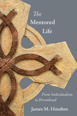 The Mentored Life: From Individualism to Personhood by James M. Houston