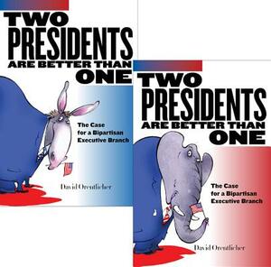 Two Presidents Are Better Than One: The Case for a Bipartisan Executive Branch by David Orentlicher