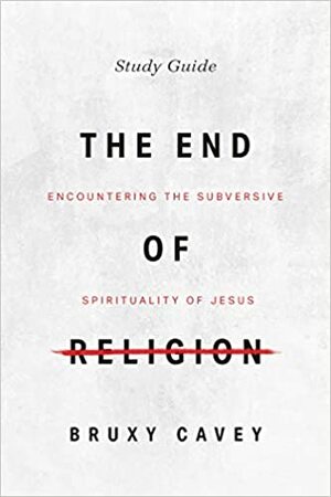 The End of Religion Study Guide by Bruxy Cavey