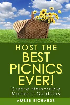 Host the Best Picnics Ever!: Create Memorable Moments Outdoors by Amber Richards