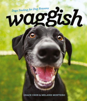 Waggish: Dogs Smiling for Dog Reasons by Melanie Monteiro, Grace Chon