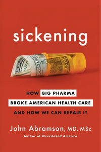 Sickening: How Big Pharma Broke American Health Care and How We Can Repair It by John Abramson