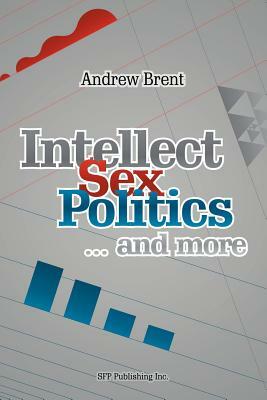 Intellect, Sex, Politics...and More by Andrew Brent