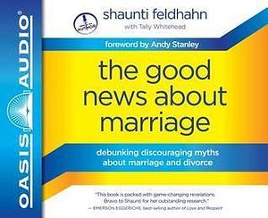 The Good News About Marriage (Library Edition): Debunking Discouraging Myths about Marriage and Divorce by Shaunti Feldhahn, Shaunti Feldhahn, Tally Whitehead