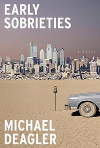 Early Sobrieties: A Novel by Michael Deagler