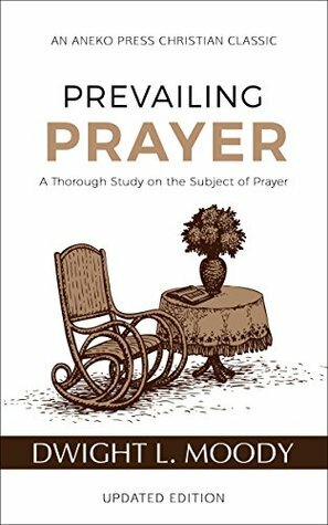 Prevailing Prayer (Updated, Annotated): A Thorough Study on the Subject of Prayer by Dwight L. Moody