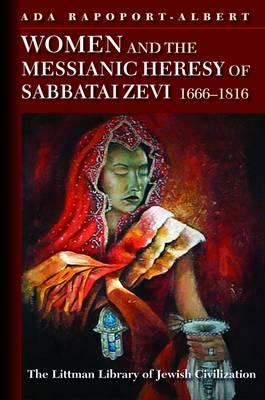 Women and the Messianic Heresy of Sabbatai Zevi, 1666 - 1816 by Ada Rapoport-Albert