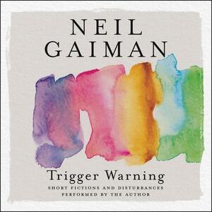Trigger Warning: Short Fictions and Disturbances by Neil Gaiman