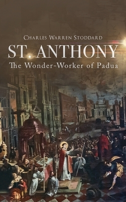 St. Anthony: The Wonder-Worker of Padua by Wyatt North, Charles Warren Stoddard