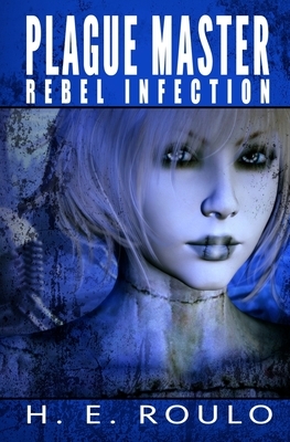 Plague Master: Rebel Infection by H. E. Roulo