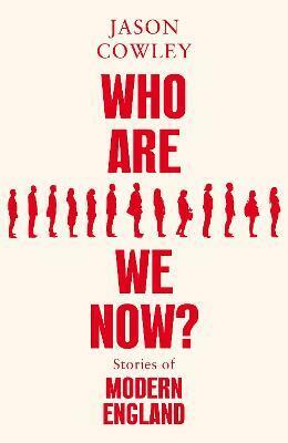 Who Are We Now? Stories of Modern England by Jason Cowley
