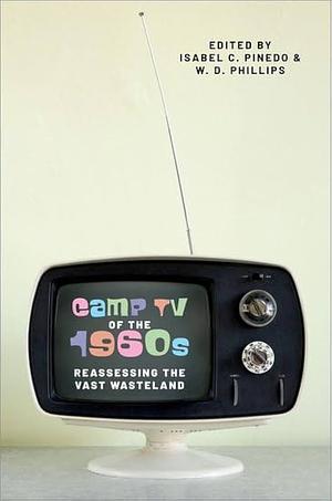 Camp TV of the 1960s: Reassessing the Vast Wasteland by W. D. Phillips, Isabel Cristina Pinedo