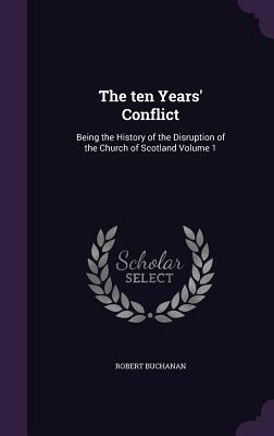 The Ten Years' Conflict: Being the History of the Disruption of the Church of Scotland Volume 1 by Robert Buchanan