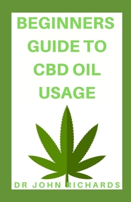 Beginners Guide to CBD Oil Usage: Step by Step Beginner's Guide for Healthy Lifestyle With CBD OIL Usage by John Richards
