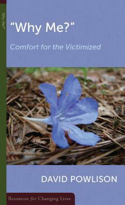 Why Me?: Comfort for the Victimized by David Powlison