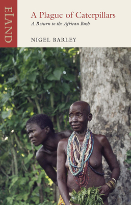 A Plague of Caterpillars: A Return to the African Bush by Nigel Barley