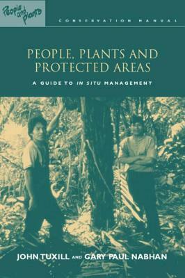 People, Plants and Protected Areas: A Guide to in Situ Management by Gary Paul Nabhan, With Elizabeth Drexler, John Tuxill