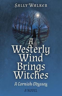 A Westerly Wind Brings Witches: A Cornish Odyssey by Sally Walker, Sally Walker