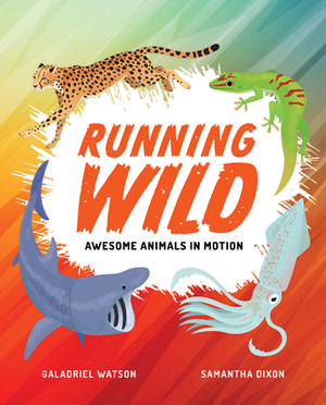 Running Wild: Awesome Animals in Motion by Galadriel Watson