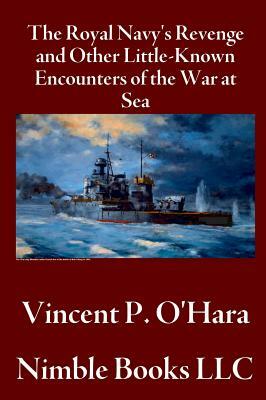 The Royal Navy's Revenge and Other Little-Known Encounters of the War at Sea by Vincent P. O'Hara