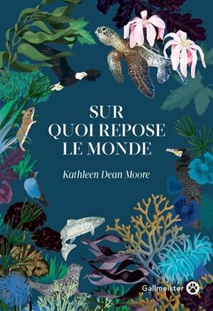 SUR QUOI REPOSE LE MONDE by Kathleen Dean Moore