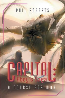 Capital: Abey's Saga - A Course For War by Phil Roberts