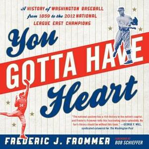 You Gotta Have Heart: A History of Washington Baseball from 1859 to the 2012 National League East Champions by Frederic J. Frommer