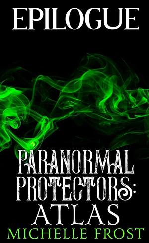 ATLAS EPILOGUE (PARANORMAL PROTECTORS: ON GUARD BOOK 2) by Michelle Frost