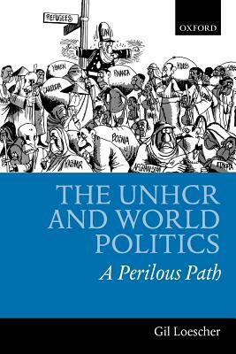 The UNHCR and World Politics: A Perilous Path by Gil Loescher