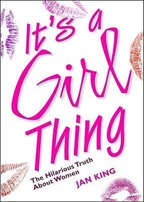 It's a Girl Thing: The Hilarious Truth about Women by Jan King, Jan King