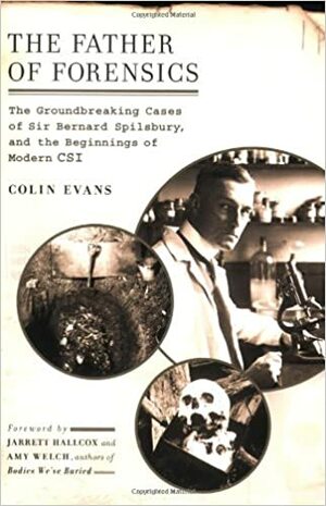 The Father of Forensics: The Groundbreaking Cases of Sir Bernard Spilsbury, and the Beginnings of Modern CSI by Colin Evans