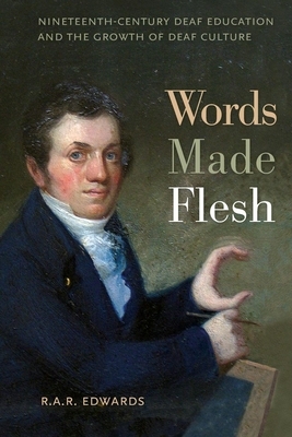 Words Made Flesh: Nineteenth-Century Deaf Education and the Growth of Deaf Culture by R. A. R. Edwards